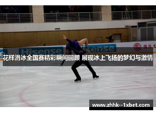 花样滑冰全国赛精彩瞬间回顾 展现冰上飞扬的梦幻与激情