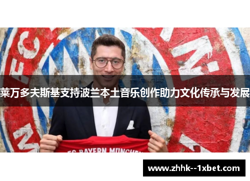 莱万多夫斯基支持波兰本土音乐创作助力文化传承与发展