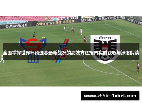 全面掌握世界杯预选赛最新战况的高效方法指南实时获取与深度解读
