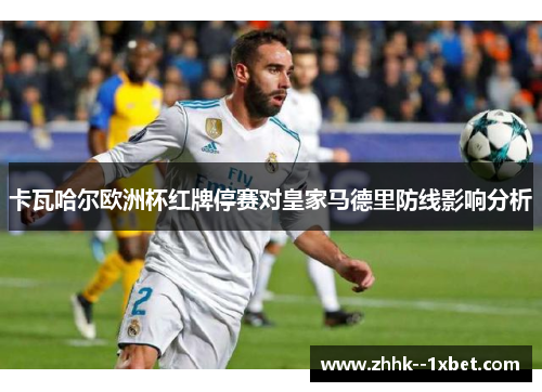 卡瓦哈尔欧洲杯红牌停赛对皇家马德里防线影响分析