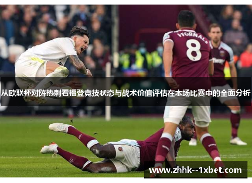 从欧联杯对阵热刺看福登竞技状态与战术价值评估在本场比赛中的全面分析