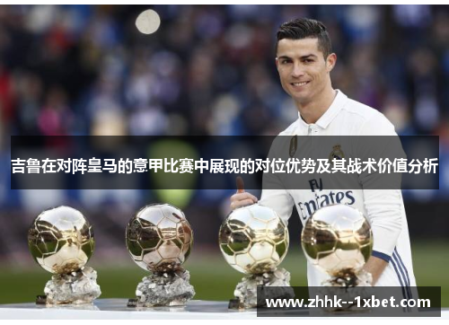 吉鲁在对阵皇马的意甲比赛中展现的对位优势及其战术价值分析