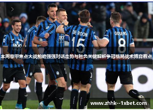 本周意甲焦点大战前瞻强强对话走势与胜负关键解析争冠格局战术博弈看点