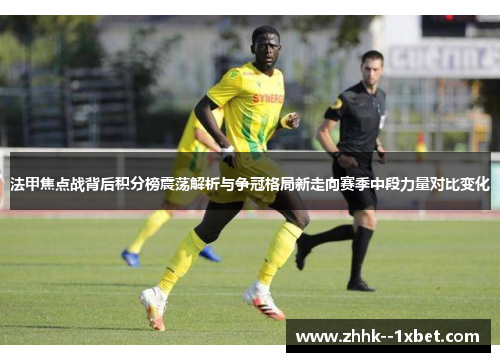 法甲焦点战背后积分榜震荡解析与争冠格局新走向赛季中段力量对比变化