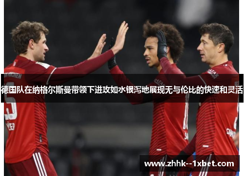 德国队在纳格尔斯曼带领下进攻如水银泻地展现无与伦比的快速和灵活