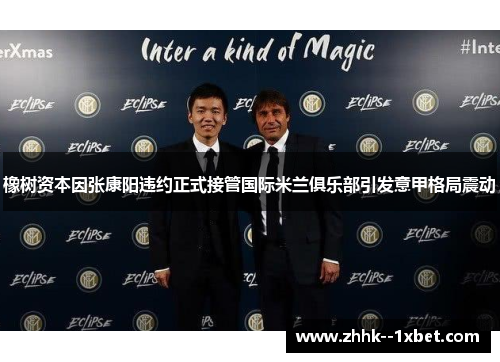 橡树资本因张康阳违约正式接管国际米兰俱乐部引发意甲格局震动